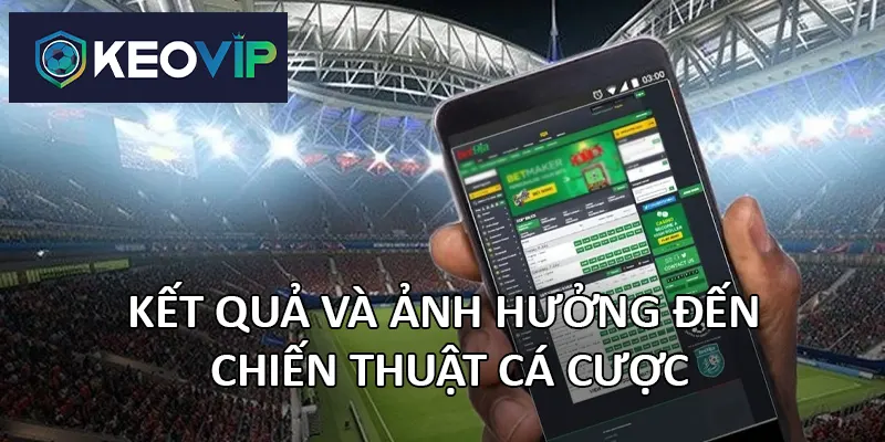 Kết quả trận đấu giúp người chơi quyết định nên đặt cược vào kèo